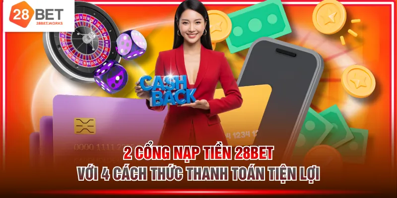 2 cổng nạp tiền 28BET với 4 cách thức thanh toán tiện lợi