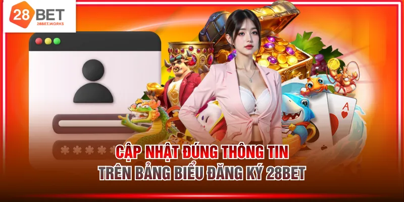 Cập nhật đúng thông tin trên bảng biểu đăng ký 28BET