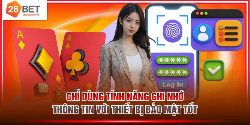 Chỉ dùng tính năng ghi nhớ thông tin với thiết bị bảo mật tốt