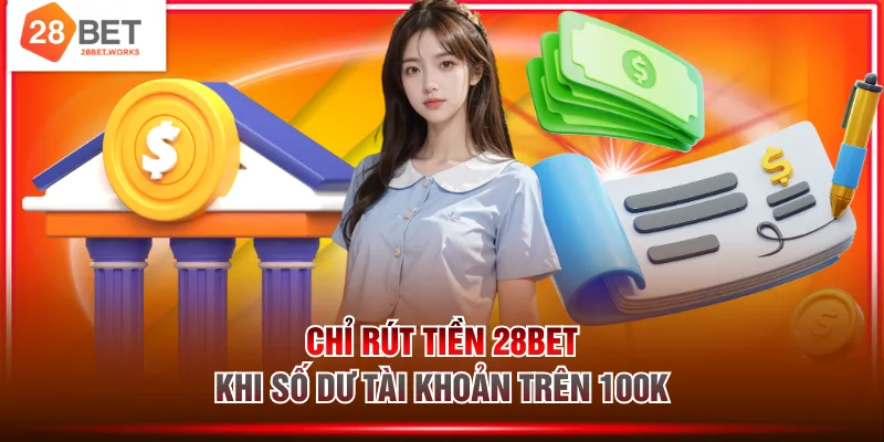 Chỉ rút tiền 28BET khi số dư tài khoản trên 100k