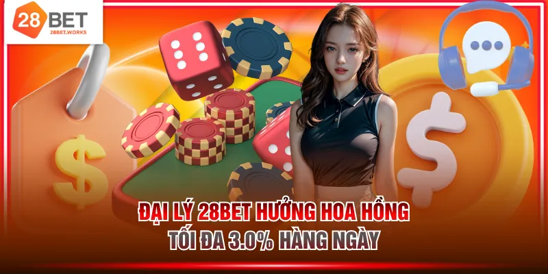 Đại lý 28BET hưởng hoa hồng tối đa 3.0% hàng ngày