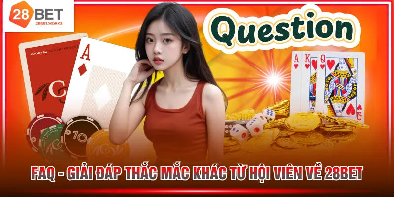 FAQ - Giải đáp thắc mắc khác từ hội viên về 28BET