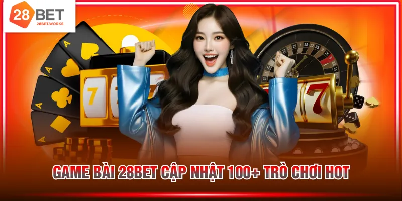 Game bài 28BET cập nhật 100+ trò chơi hot