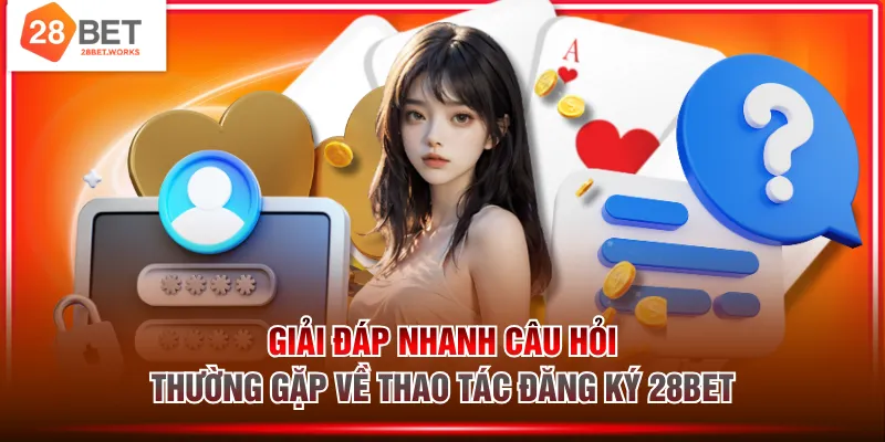 Giải đáp nhanh câu hỏi thường gặp về thao tác đăng ký 28BET