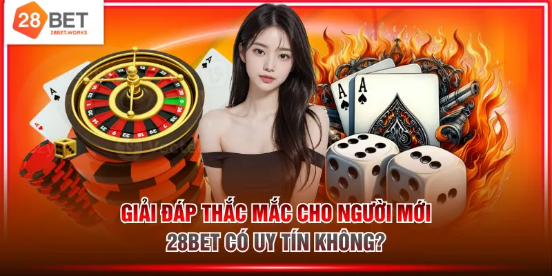 Giải đáp thắc mắc cho người mới - 28BET có uy tín không?