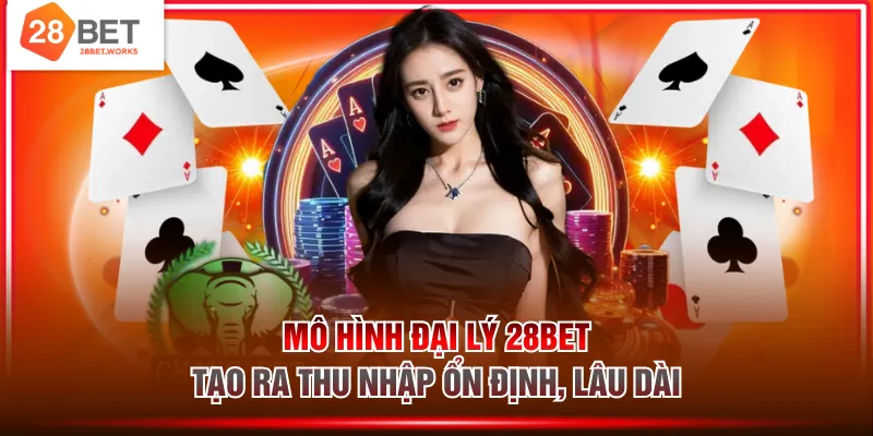 Mô hình đại lý 28BET tạo ra thu nhập ổn định, lâu dài