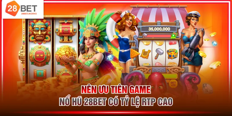 Nên ưu tiên game nổ hũ 28BET có tỷ lệ RTP cao
