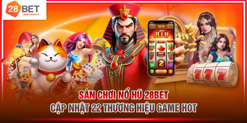 Sân chơi nổ hũ 28BET cập nhật 22 thương hiệu game hot